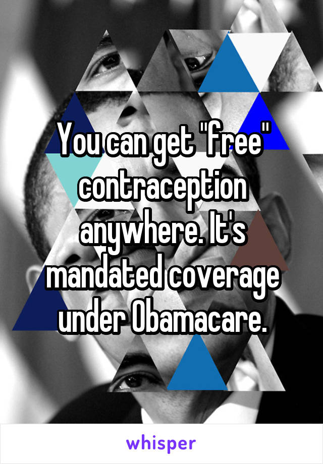 You can get "free" contraception anywhere. It's mandated coverage under Obamacare.