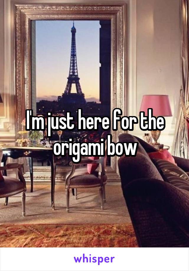 I'm just here for the origami bow