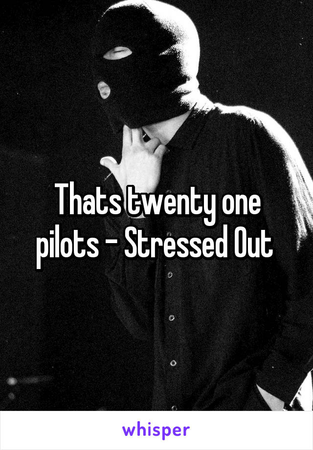 Thats twenty one pilots - Stressed Out 