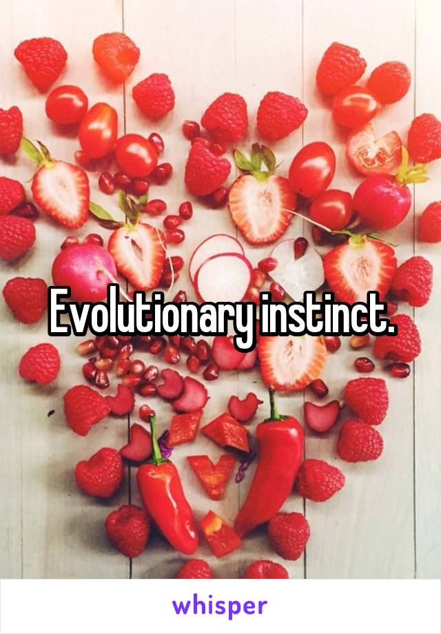 Evolutionary instinct.