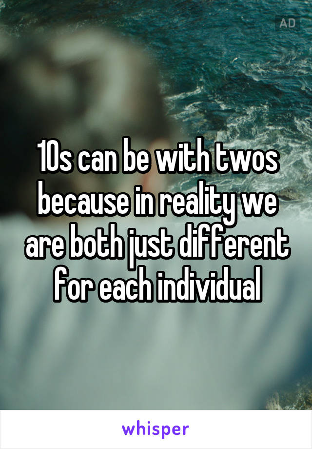 10s can be with twos because in reality we are both just different for each individual