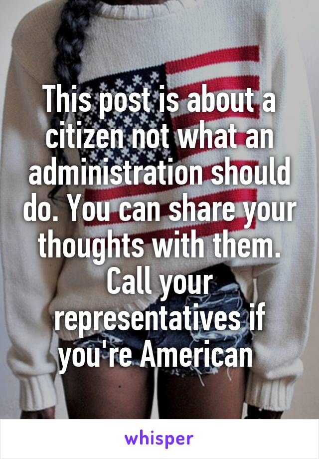 This post is about a citizen not what an administration should do. You can share your thoughts with them. Call your representatives if you're American 