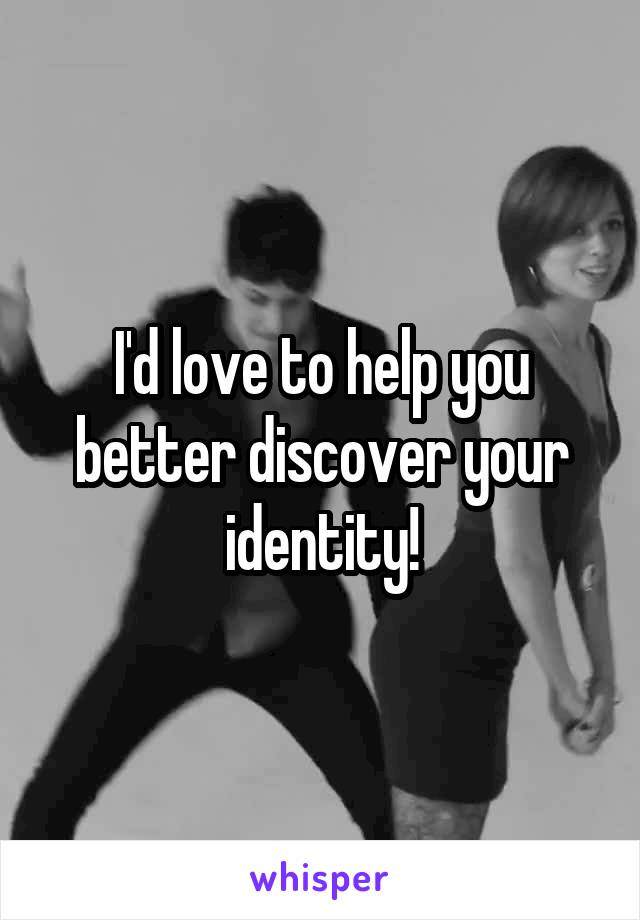 I'd love to help you better discover your identity!
