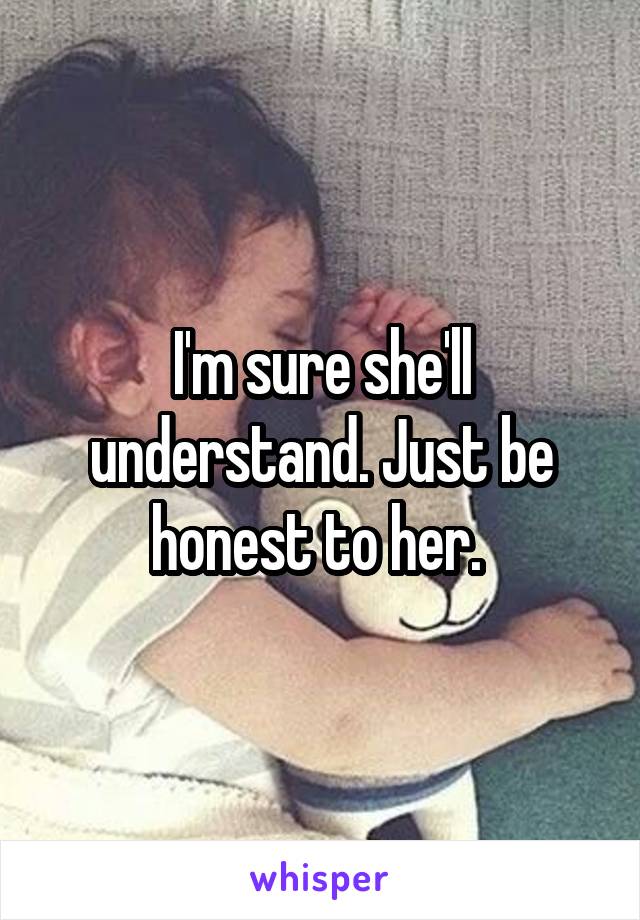 I'm sure she'll understand. Just be honest to her. 