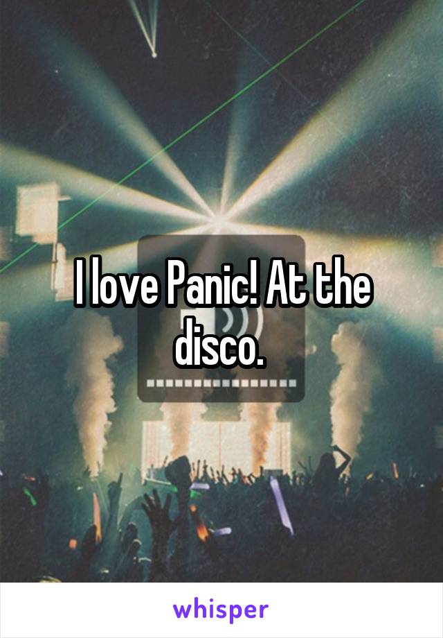 I love Panic! At the disco. 