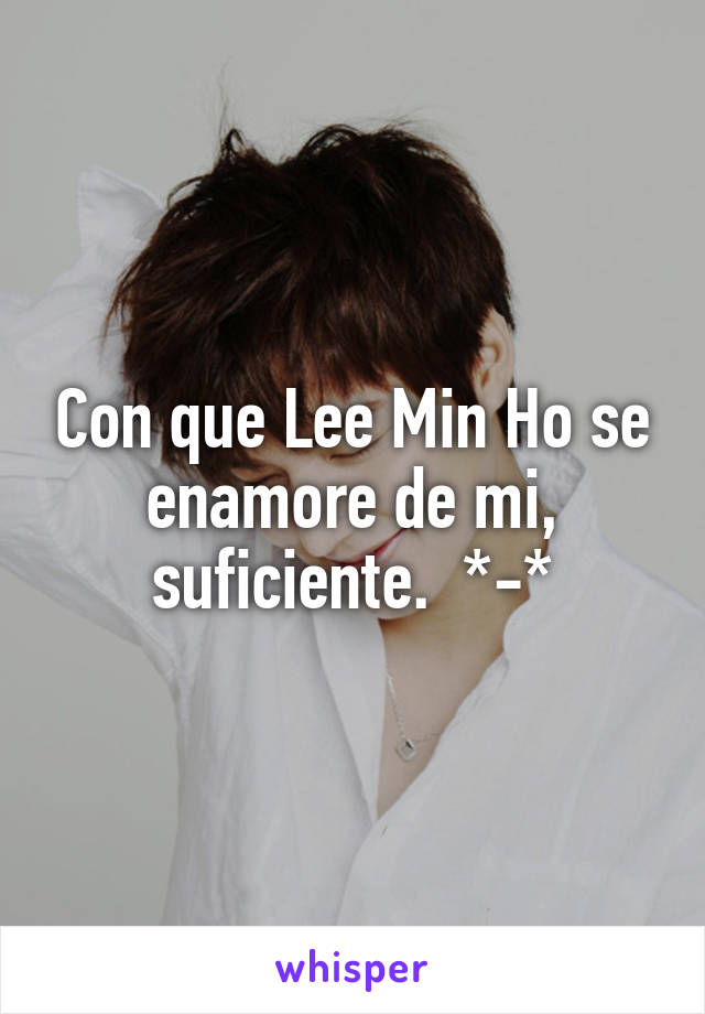 Con que Lee Min Ho se enamore de mi, suficiente.  *-*