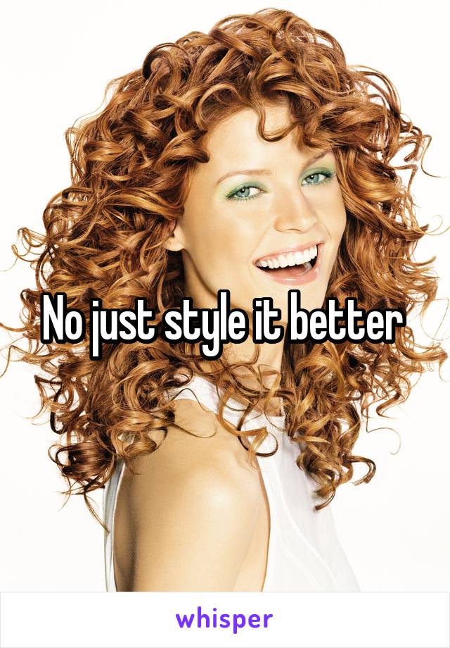 No just style it better 