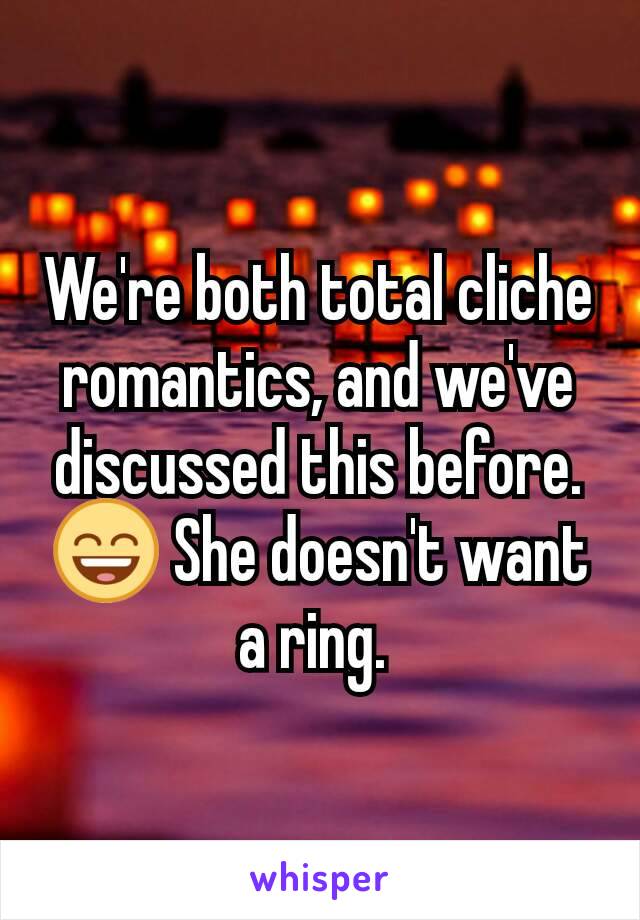 We're both total cliche romantics, and we've discussed this before. 😄 She doesn't want a ring. 