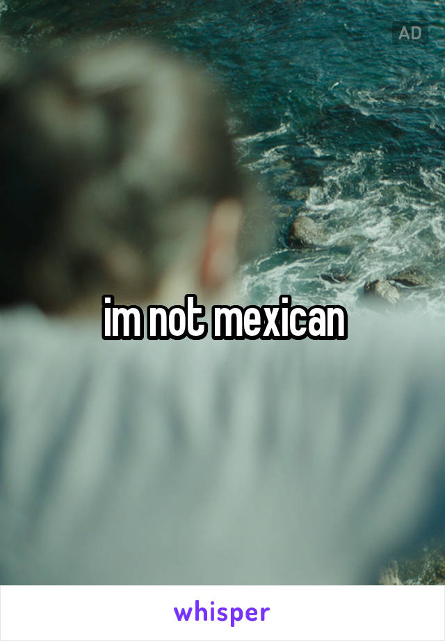 im not mexican