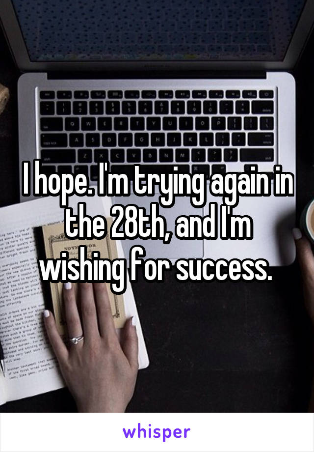 I hope. I'm trying again in the 28th, and I'm wishing for success. 