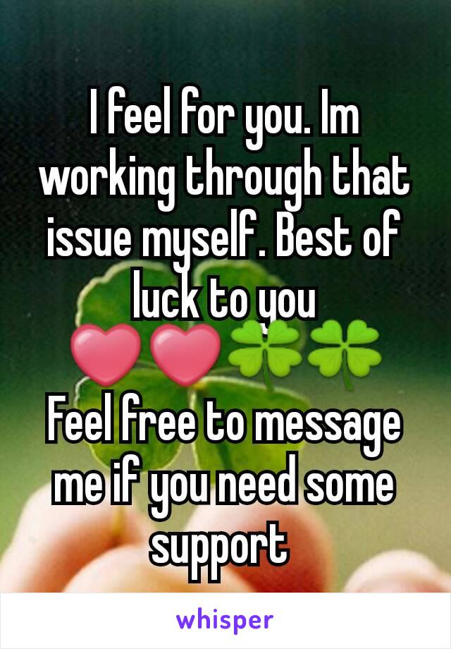 I feel for you. Im working through that issue myself. Best of luck to you ❤❤🍀🍀
Feel free to message me if you need some support 