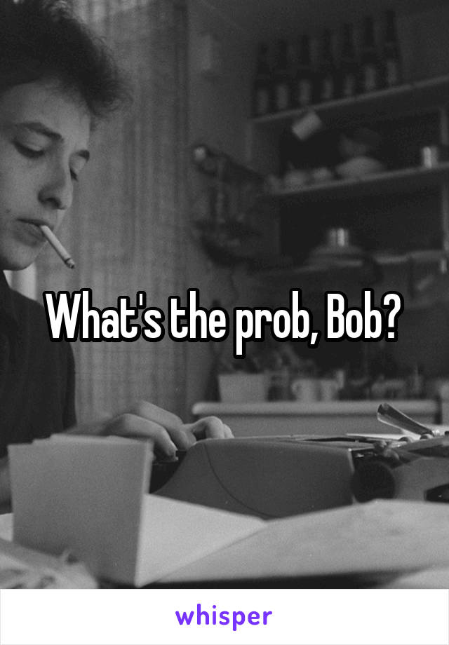 What's the prob, Bob? 