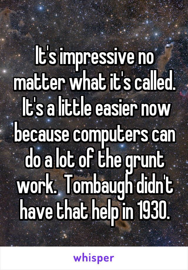 It's impressive no matter what it's called.  It's a little easier now because computers can do a lot of the grunt work.  Tombaugh didn't have that help in 1930.