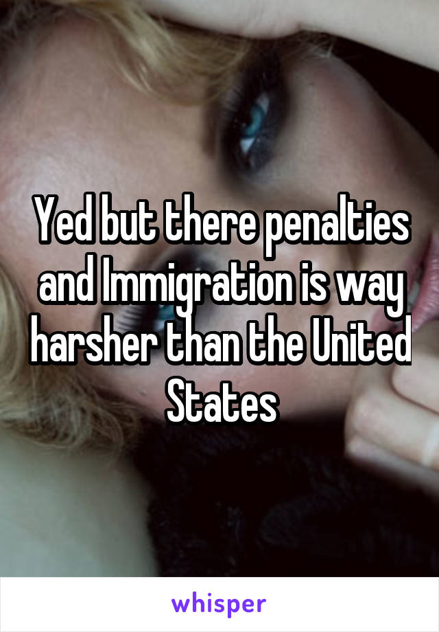 Yed but there penalties and Immigration is way harsher than the United States