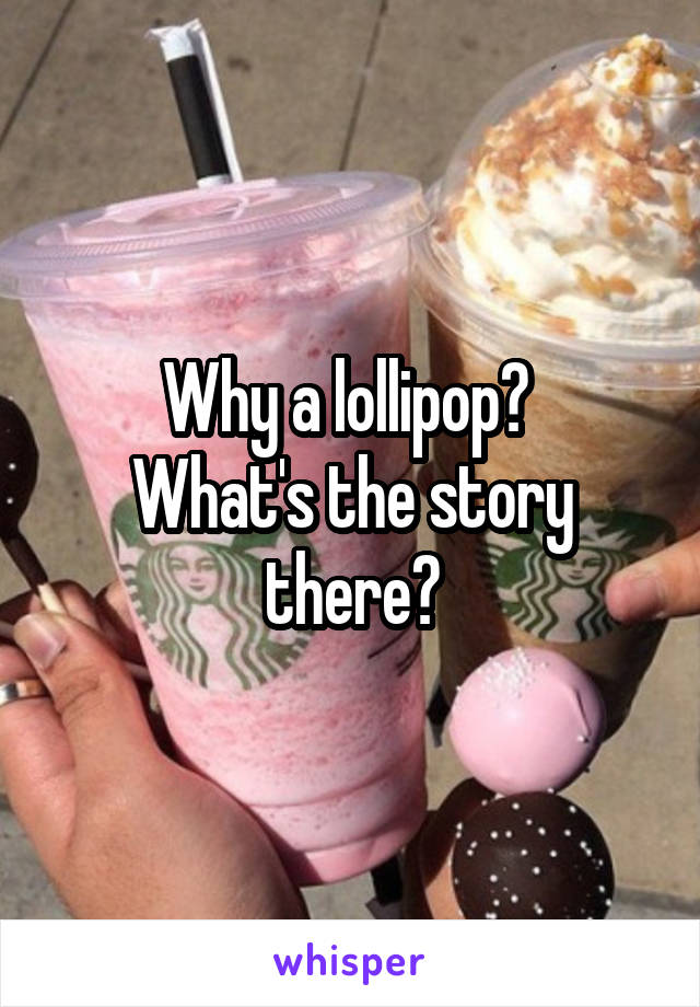 Why a lollipop? 
What's the story there?
