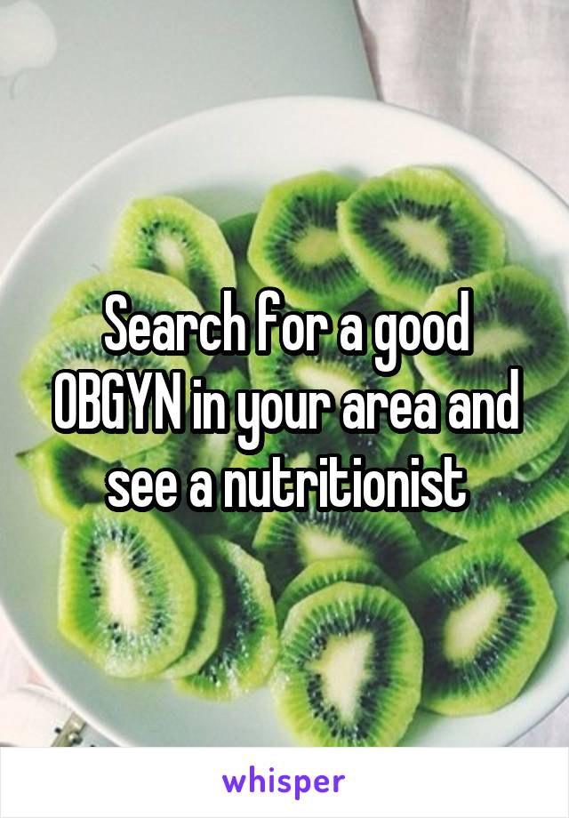 Search for a good OBGYN in your area and see a nutritionist