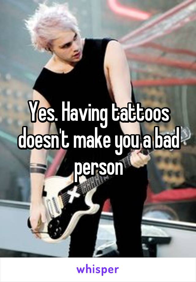 Yes. Having tattoos doesn't make you a bad person