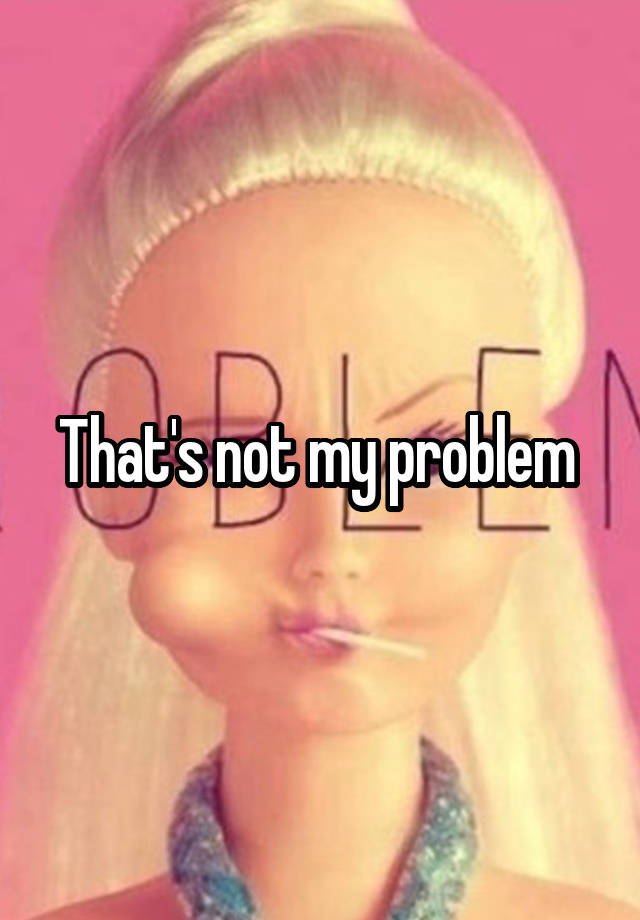 that-s-not-my-problem