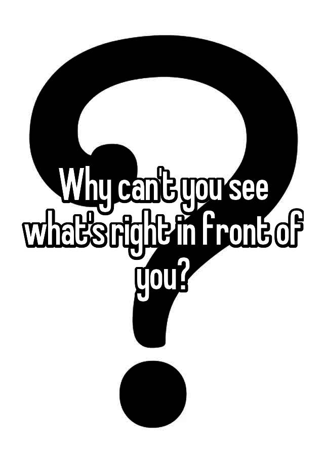 why-can-t-you-see-what-s-right-in-front-of-you