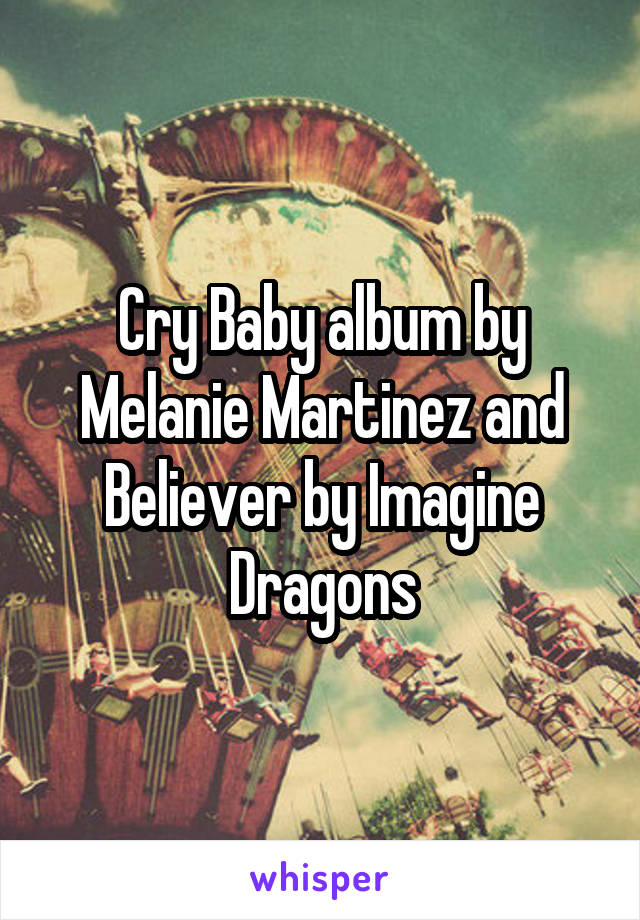 Cry Baby album by Melanie Martinez and Believer by Imagine Dragons