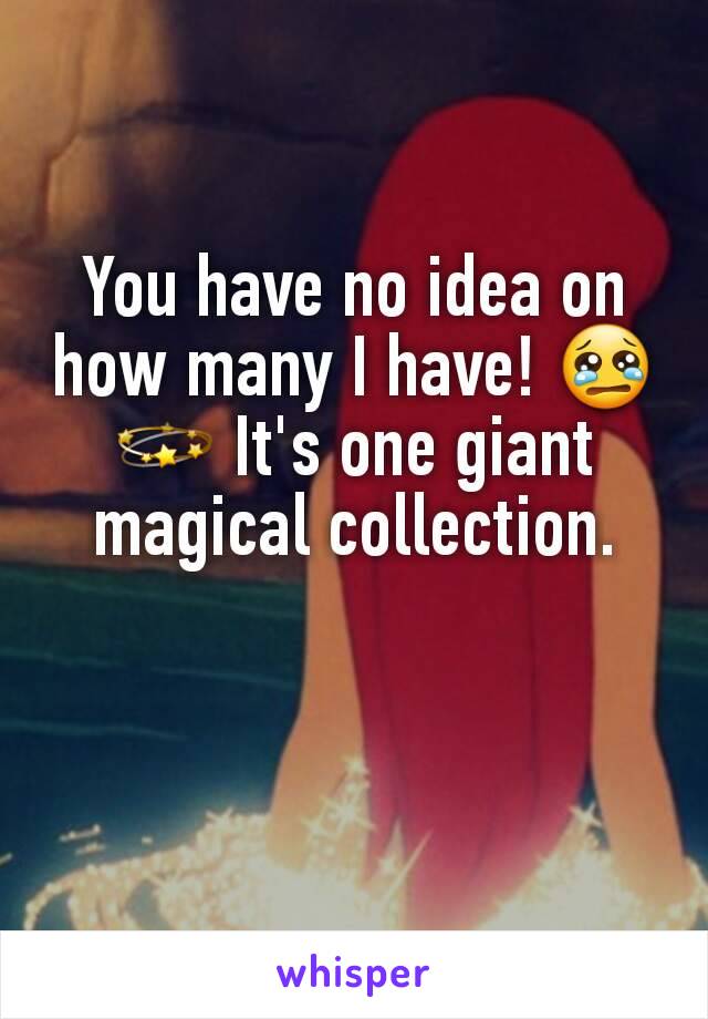 You have no idea on how many I have! 😢💫 It's one giant magical collection.