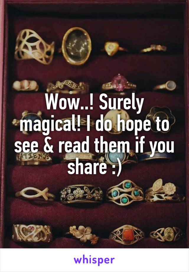 Wow..! Surely magical! I do hope to see & read them if you share :)