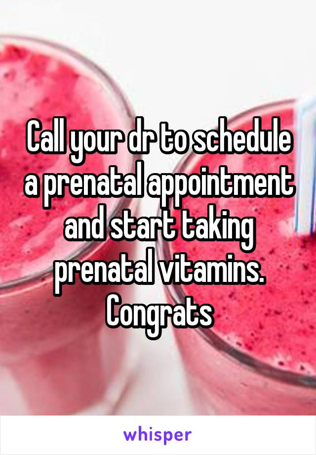 Call your dr to schedule a prenatal appointment and start taking prenatal vitamins. Congrats