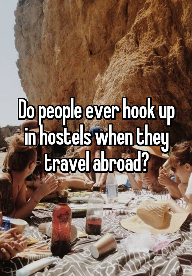 Do people ever hook up in hostels when they travel abroad?