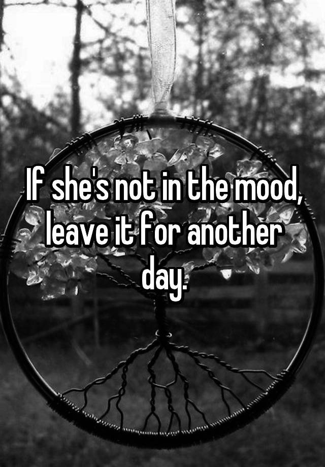 if-she-s-not-in-the-mood-leave-it-for-another-day