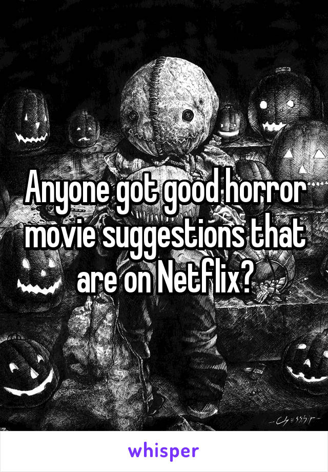 Anyone got good horror movie suggestions that are on Netflix?