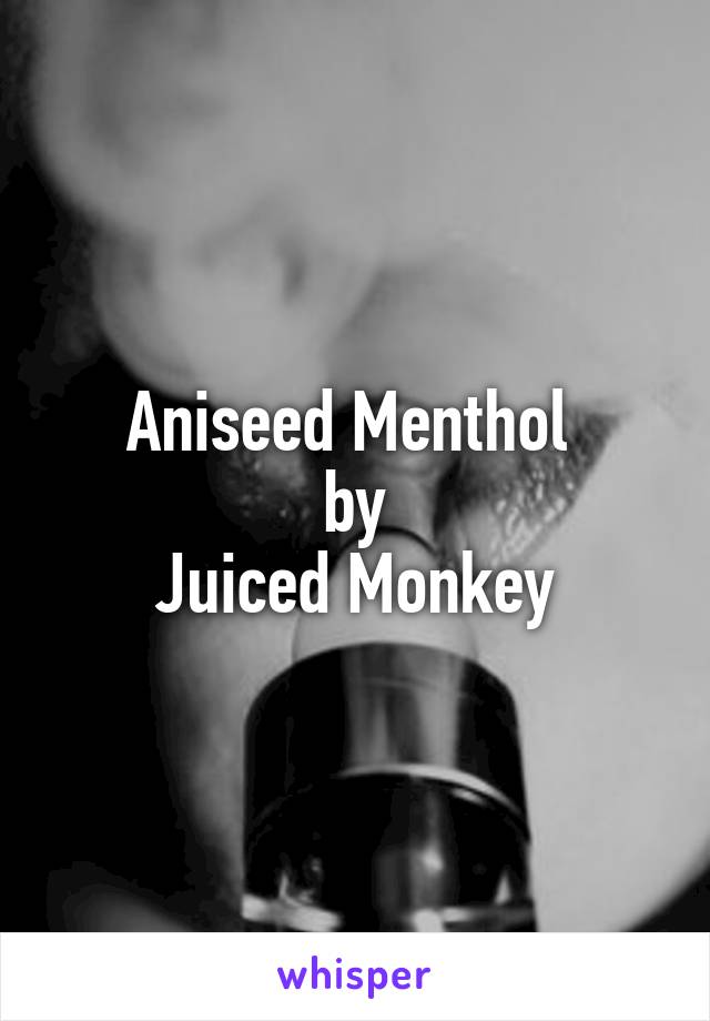 Aniseed Menthol 
by
Juiced Monkey