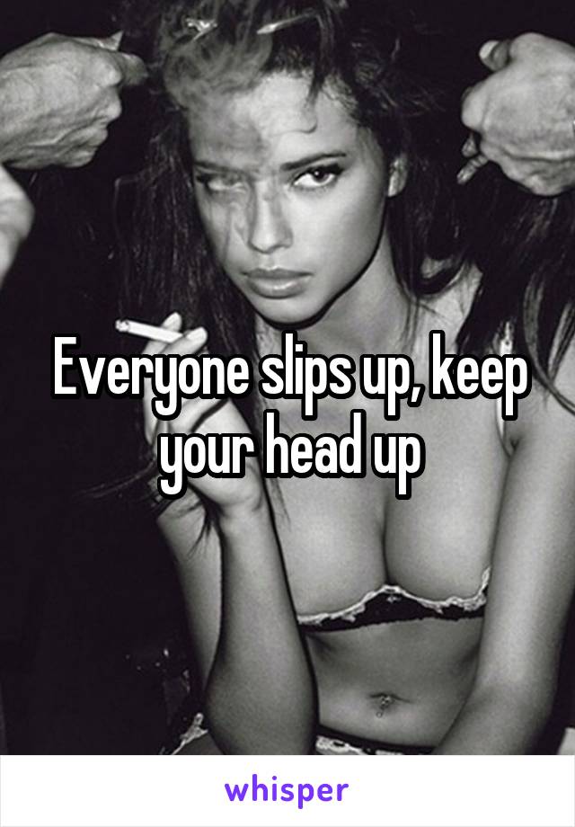 Everyone slips up, keep your head up