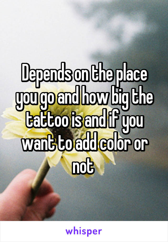 Depends on the place you go and how big the tattoo is and if you want to add color or not 