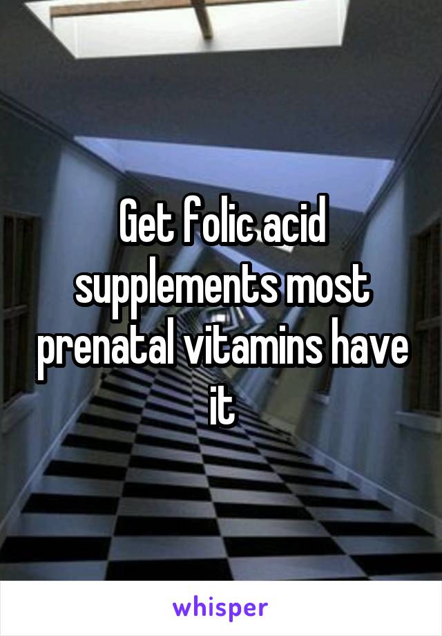 Get folic acid supplements most prenatal vitamins have it