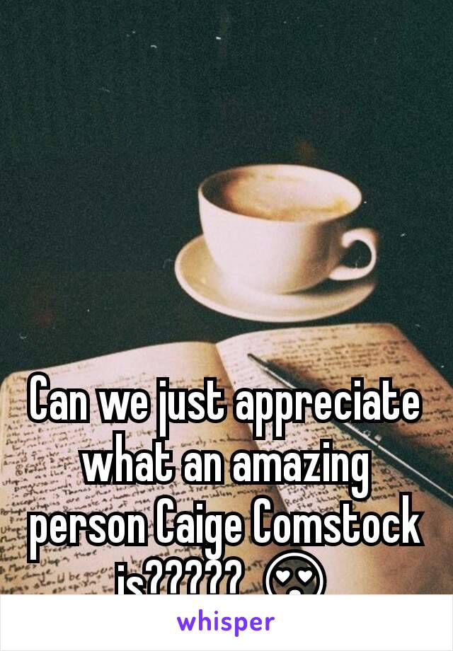 Can we just appreciate what an amazing person Caige Comstock is????? ðŸ˜�