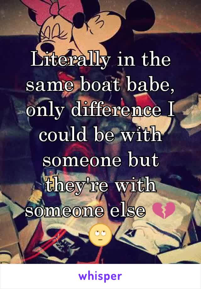 Literally in the same boat babe, only difference I could be with someone but they're with someone else 💔🙄