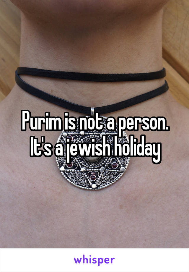 Purim is not a person. It's a jewish holiday