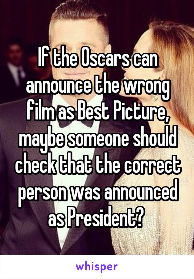 If the Oscars can announce the wrong film as Best Picture, maybe someone should check that the correct person was announced as President? 