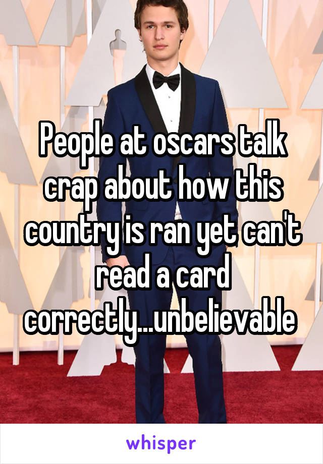 People at oscars talk crap about how this country is ran yet can't read a card correctly...unbelievable 