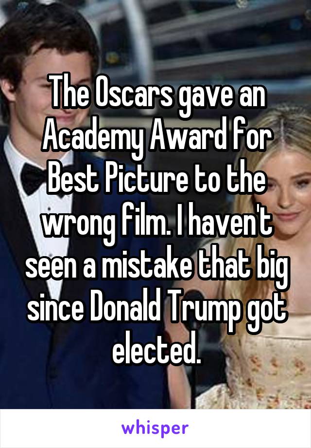 The Oscars gave an Academy Award for Best Picture to the wrong film. I haven't seen a mistake that big since Donald Trump got elected.