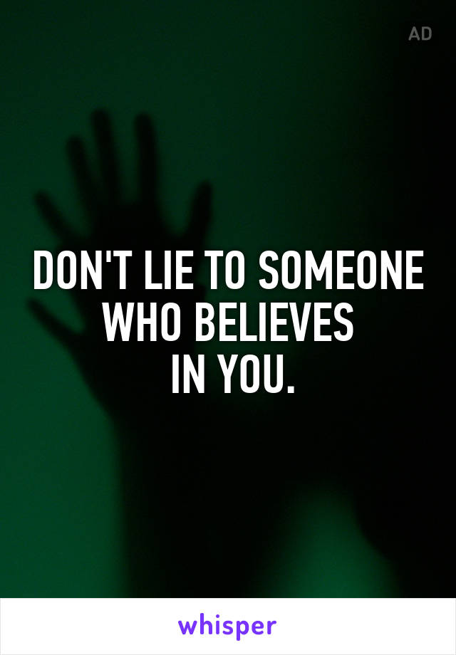 DON'T LIE TO SOMEONE WHO BELIEVES
 IN YOU.