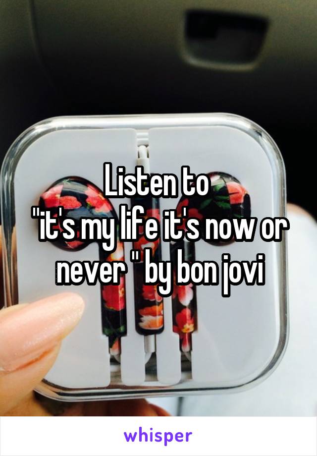 Listen to 
"it's my life it's now or never " by bon jovi