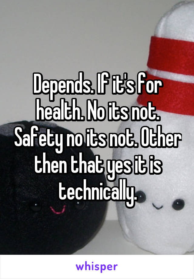 Depends. If it's for health. No its not. Safety no its not. Other then that yes it is technically.