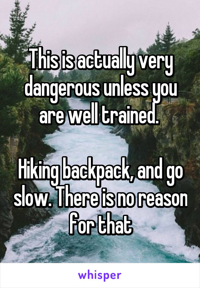 This is actually very dangerous unless you are well trained. 

Hiking backpack, and go slow. There is no reason for that