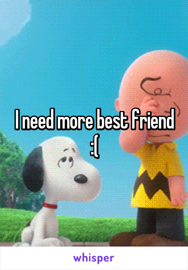 I need more best friend :(