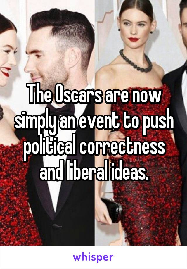 The Oscars are now simply an event to push political correctness and liberal ideas.