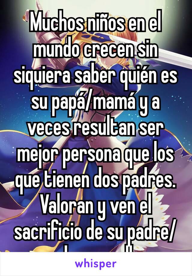 Muchos niños en el mundo crecen sin siquiera saber quién es su papá/mamá y  a veces