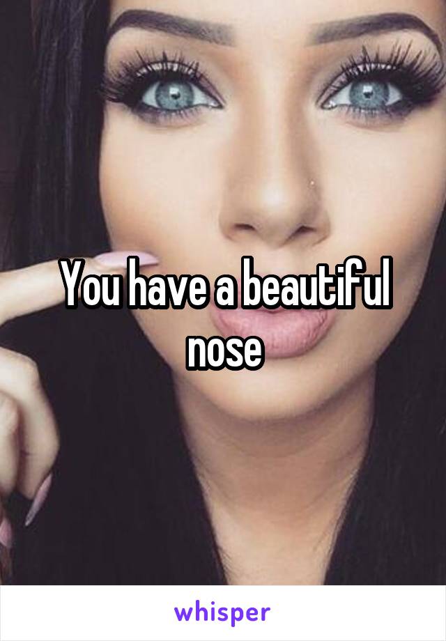 You have a beautiful nose