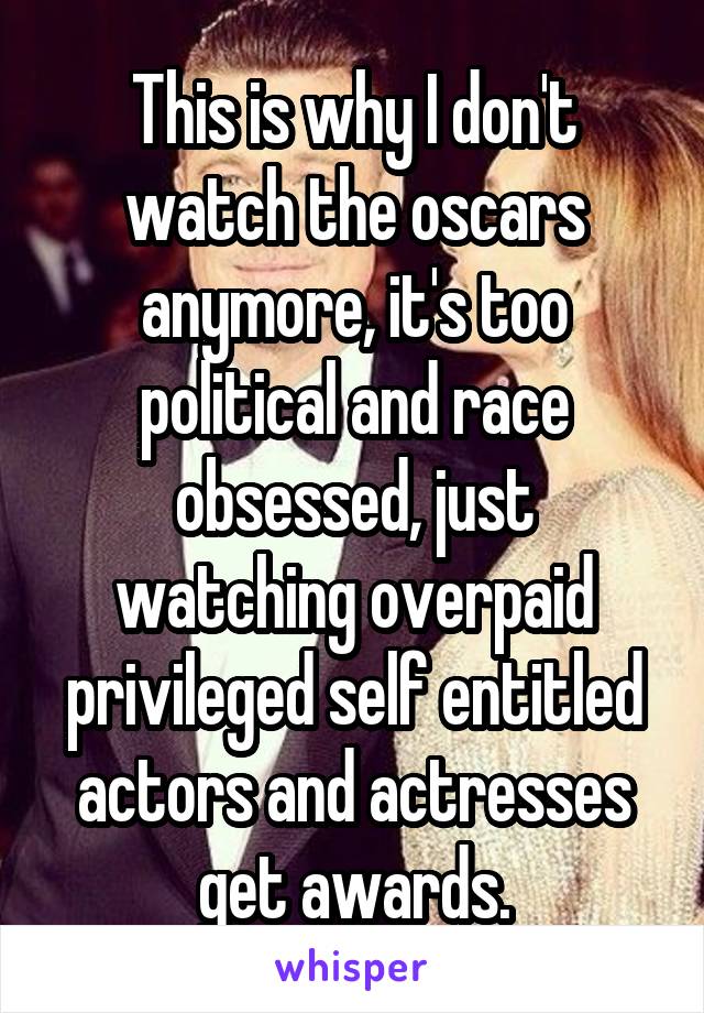 This is why I don't watch the oscars anymore, it's too political and race obsessed, just watching overpaid privileged self entitled actors and actresses get awards.