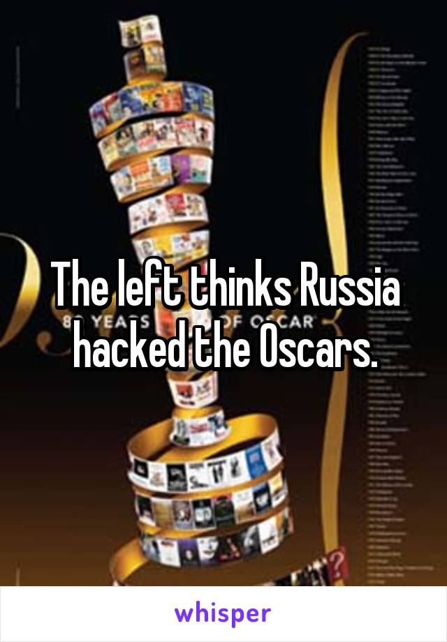 The left thinks Russia hacked the Oscars.